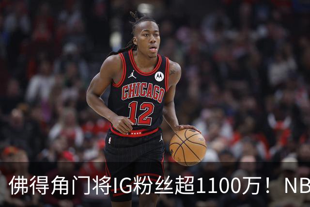 佛得角门将IG粉丝超1100万！NBA千万粉丝球员仅12人 第一已过亿！