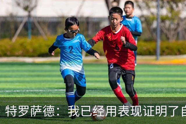 特罗萨德：我已经用表现证明了自己